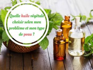 Quelle huile végétale choisir selon mon problème et mon type de peau_222 -